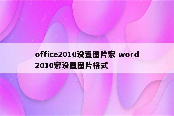 office2010设置图片宏 word2010宏设置图片格式