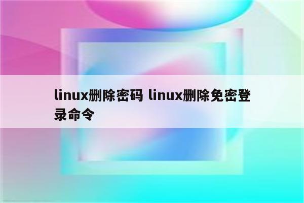 linux删除密码 linux删除免密登录命令