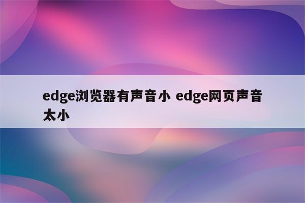edge浏览器有声音小 edge网页声音太小