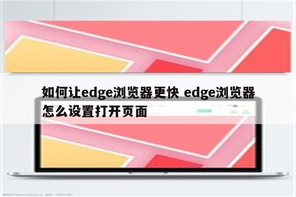 如何让edge浏览器更快 edge浏览器怎么设置打开页面