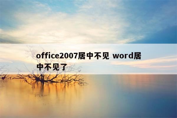 office2007居中不见 word居中不见了