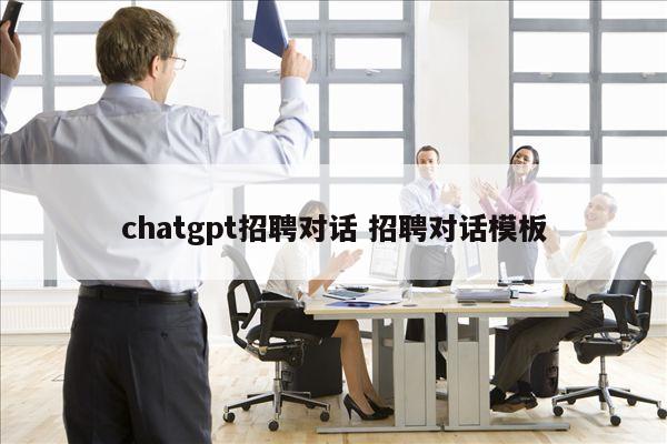chatgpt招聘对话 招聘对话模板