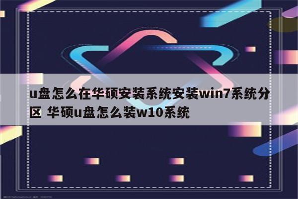 u盘怎么在华硕安装系统安装win7系统分区 华硕u盘怎么装w10系统