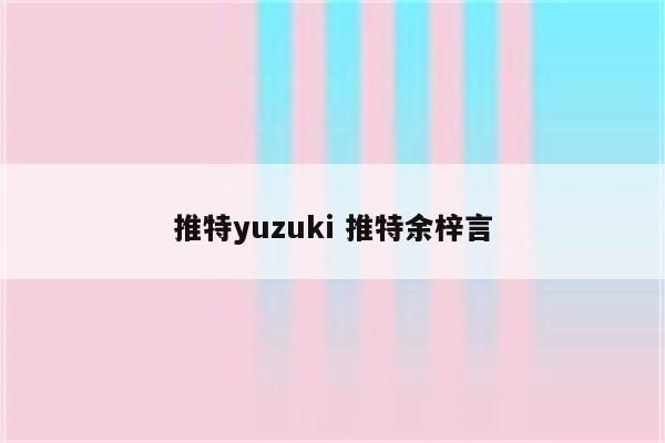 推特yuzuki 推特余梓言