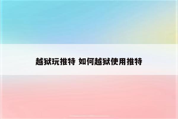 越狱玩推特 如何越狱使用推特