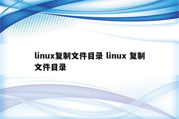 linux复制文件目录 linux 复制文件目录