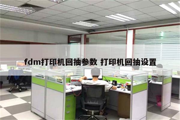 fdm打印机回抽参数 打印机回抽设置