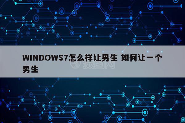 WINDOWS7怎么样让男生 如何让一个男生