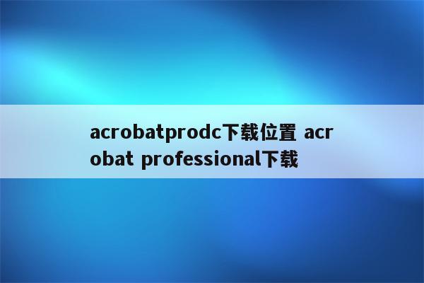 acrobatprodc下载位置 acrobat professional下载