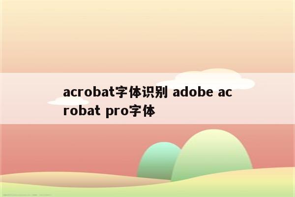 acrobat字体识别 adobe acrobat pro字体