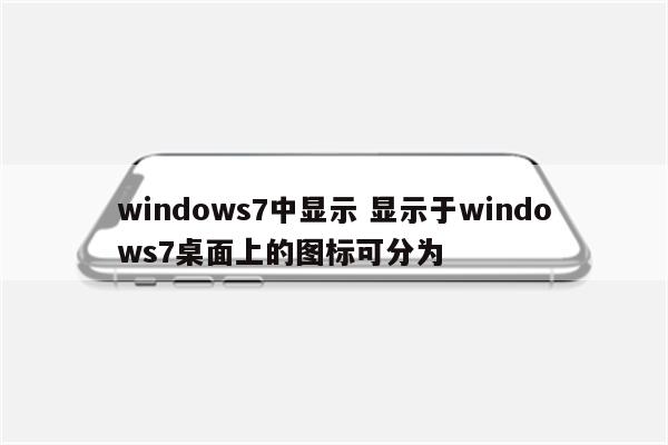 windows7中显示 显示于windows7桌面上的图标可分为