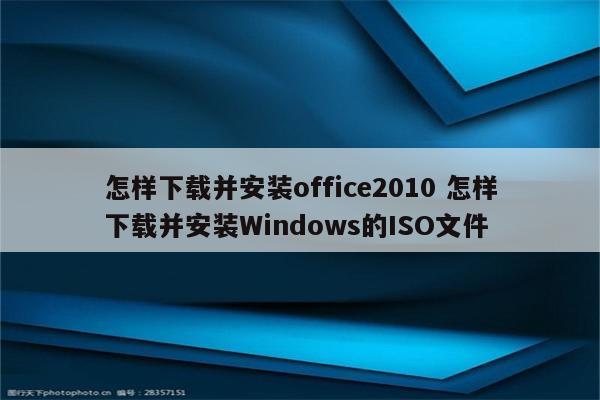 怎样下载并安装office2010 怎样下载并安装Windows的ISO文件