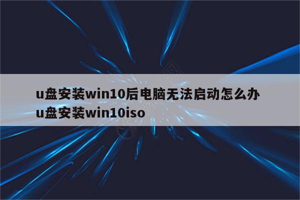 u盘安装win10后电脑无法启动怎么办 u盘安装win10iso