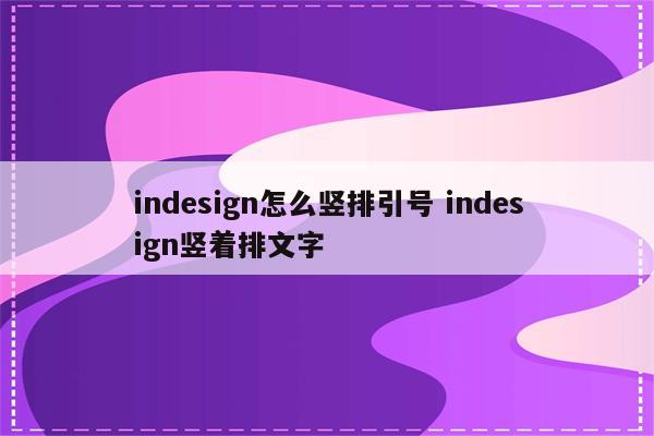 indesign怎么竖排引号 indesign竖着排文字