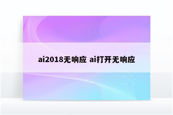 ai2018无响应 ai打开无响应