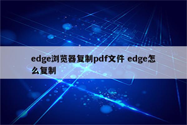 edge浏览器复制pdf文件 edge怎么复制