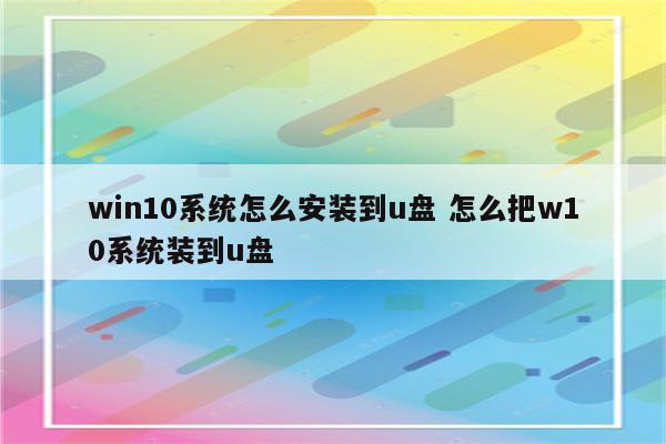 win10系统怎么安装到u盘 怎么把w10系统装到u盘