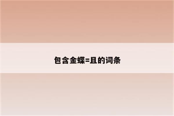 包含金蝶=且的词条
