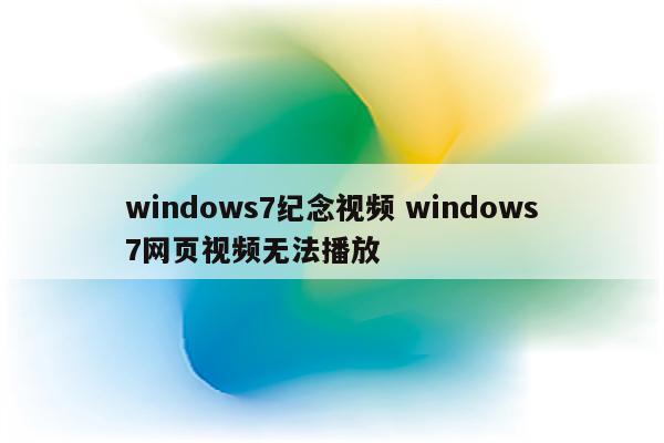 windows7纪念视频 windows7网页视频无法播放