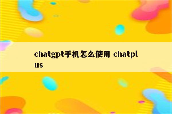 chatgpt手机怎么使用 chatplus