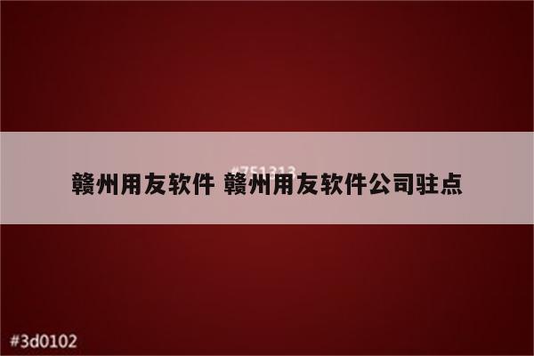 赣州用友软件 赣州用友软件公司驻点