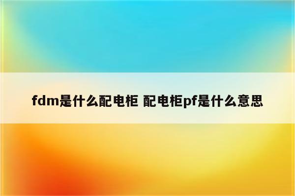 fdm是什么配电柜 配电柜pf是什么意思