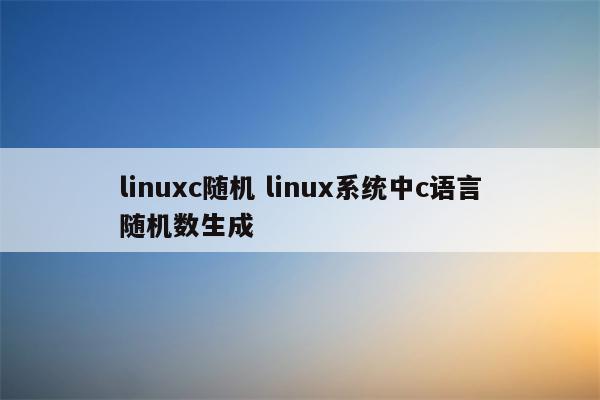 linuxc随机 linux系统中c语言随机数生成