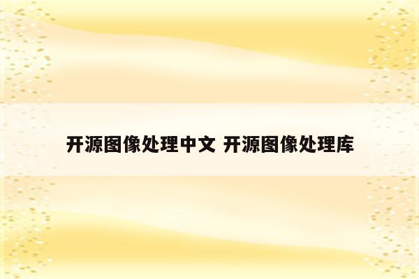 开源图像处理中文 开源图像处理库