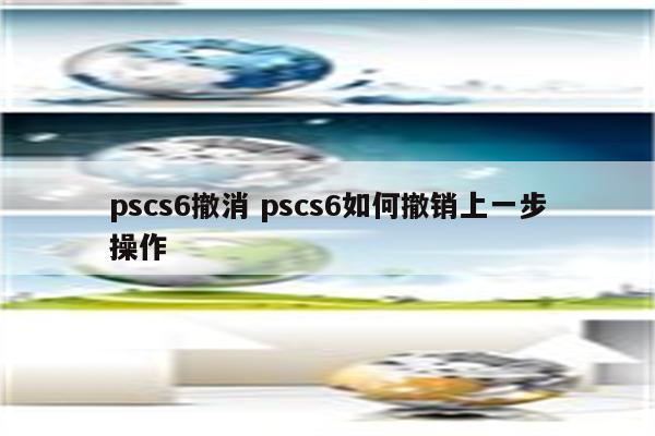 pscs6撤消 pscs6如何撤销上一步操作