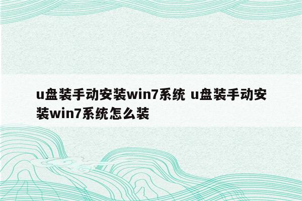 u盘装手动安装win7系统 u盘装手动安装win7系统怎么装