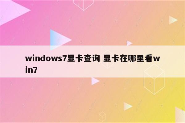 windows7显卡查询 显卡在哪里看win7