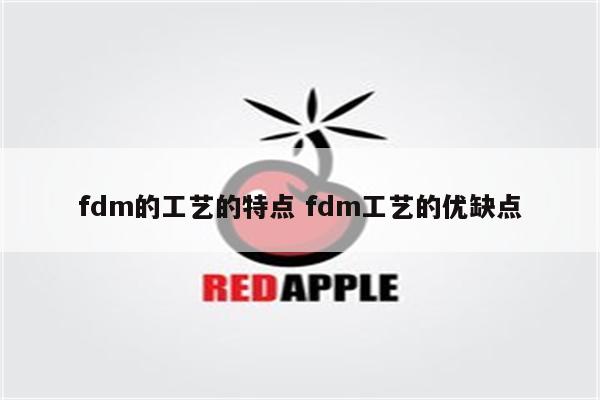 fdm的工艺的特点 fdm工艺的优缺点