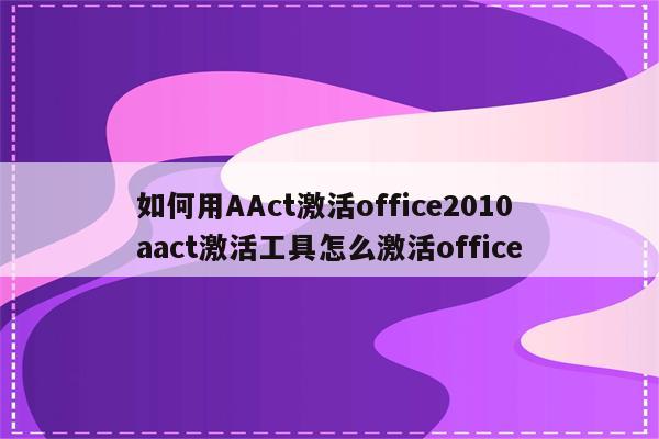 如何用AAct激活office2010 aact激活工具怎么激活office