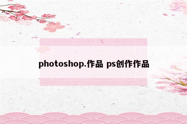 photoshop.作品 ps创作作品