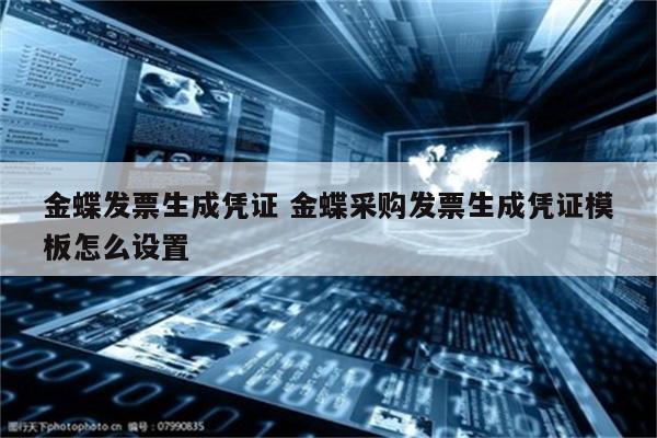 金蝶发票生成凭证 金蝶采购发票生成凭证模板怎么设置