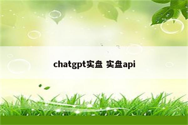 chatgpt实盘 实盘api