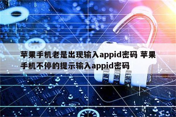 苹果手机老是出现输入appid密码 苹果手机不停的提示输入appid密码