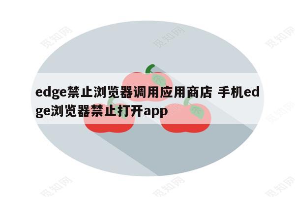 edge禁止浏览器调用应用商店 手机edge浏览器禁止打开app