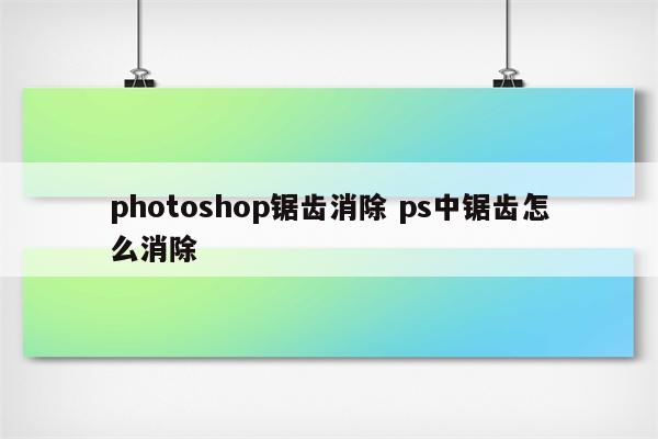 photoshop锯齿消除 ps中锯齿怎么消除