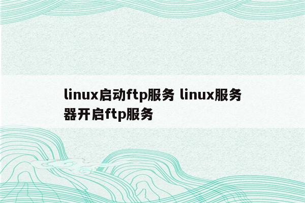 linux启动ftp服务 linux服务器开启ftp服务