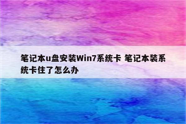 笔记本u盘安装Win7系统卡 笔记本装系统卡住了怎么办