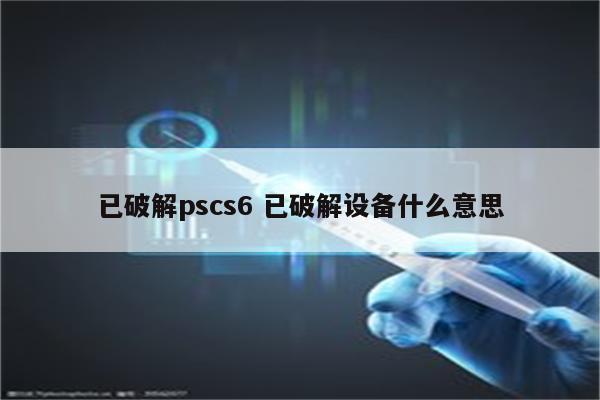 已破解pscs6 已破解设备什么意思