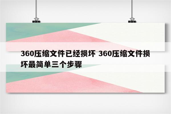 360压缩文件已经损坏 360压缩文件损坏最简单三个步骤
