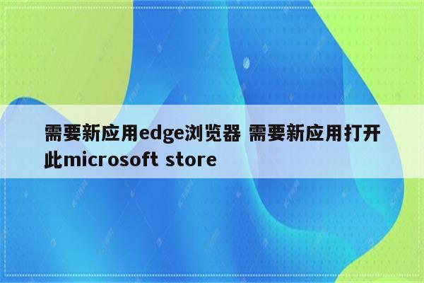 需要新应用edge浏览器 需要新应用打开此microsoft store