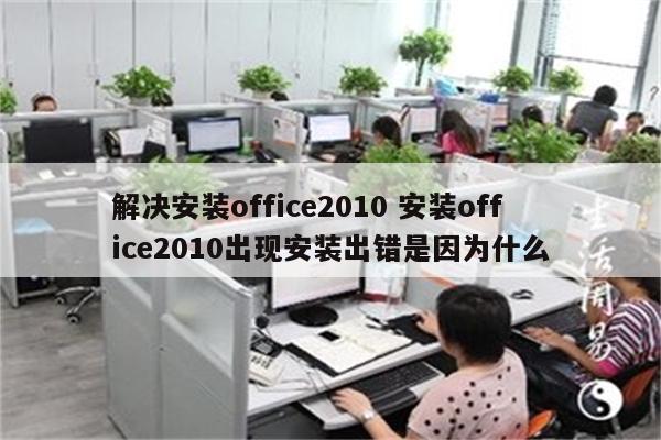 解决安装office2010 安装office2010出现安装出错是因为什么