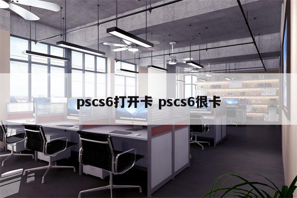 pscs6打开卡 pscs6很卡