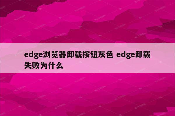edge浏览器卸载按钮灰色 edge卸载失败为什么
