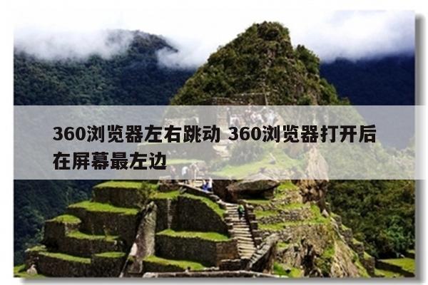 360浏览器左右跳动 360浏览器打开后在屏幕最左边