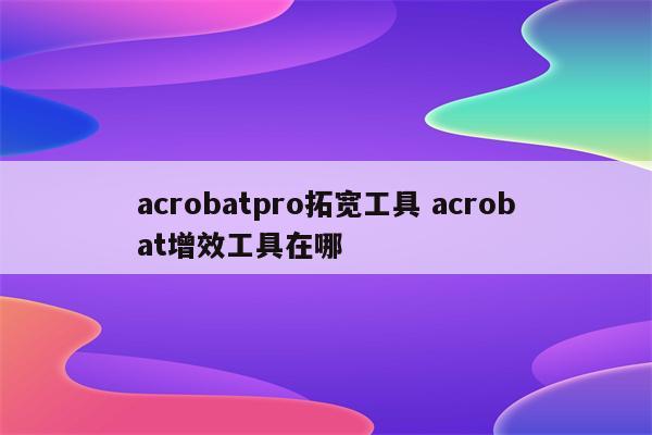acrobatpro拓宽工具 acrobat增效工具在哪