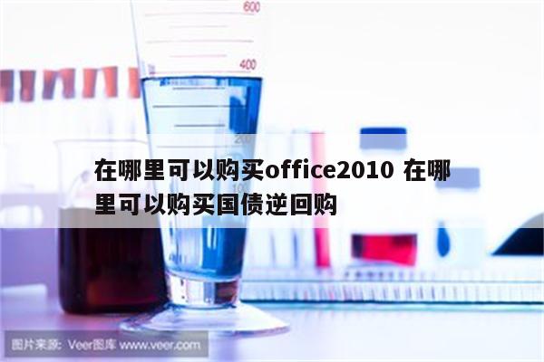 在哪里可以购买office2010 在哪里可以购买国债逆回购